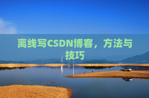 离线写CSDN博客，方法与技巧